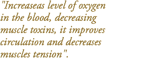 "Increaseas level of oxygen in the blood, decreasing  muscle toxins, it improves  circulation and decreases muscles tension".