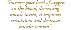 "Increase your level of oxygen in the blood, decreasing  muscle toxins, it improves  circulation and decreases muscles tension".